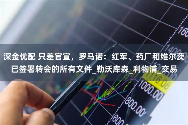 深金优配 只差官宣，罗马诺：红军、药厂和维尔茨已签署转会的所有文件_勒沃库森_利物浦_交易