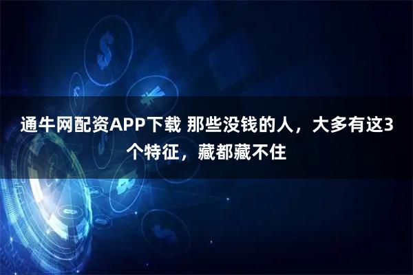 通牛网配资APP下载 那些没钱的人，大多有这3个特征，藏都藏不住