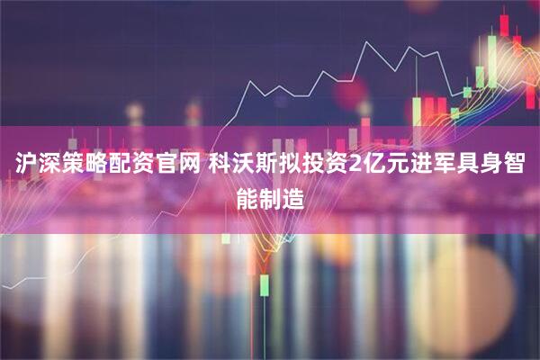 沪深策略配资官网 科沃斯拟投资2亿元进军具身智能制造