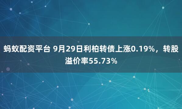 蚂蚁配资平台 9月29日利柏转债上涨0.19%，转股溢价率55.73%
