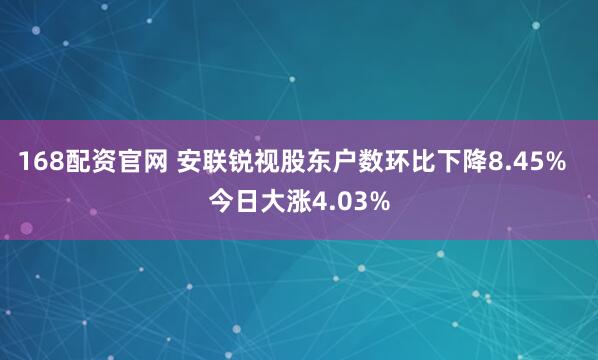 168配资官网 安联锐视股东户数环比下降8.45%  今日大涨4.03%