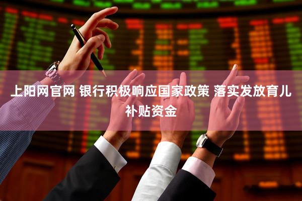 上阳网官网 银行积极响应国家政策 落实发放育儿补贴资金