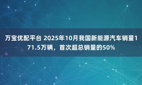 万宝优配平台 2025年10月我国新能源汽车销量171.5万辆，首次超总销量的50%