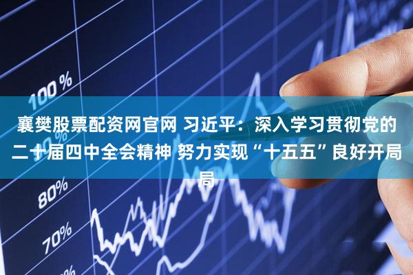 襄樊股票配资网官网 习近平：深入学习贯彻党的二十届四中全会精神 努力实现“十五五”良好开局