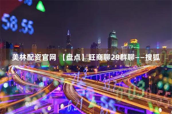 美林配资官网 【盘点】旺商聊28群聊——搜狐