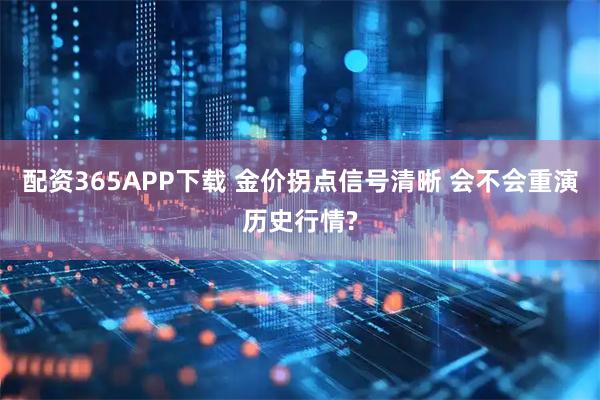 配资365APP下载 金价拐点信号清晰 会不会重演历史行情?