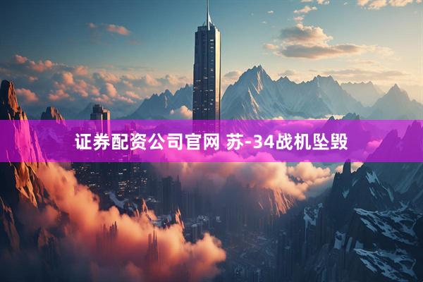 证券配资公司官网 苏-34战机坠毁