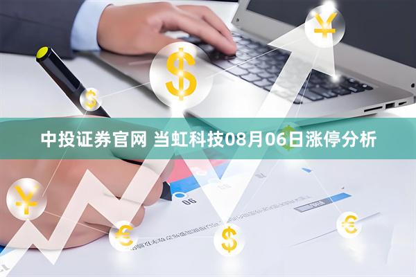 中投证券官网 当虹科技08月06日涨停分析