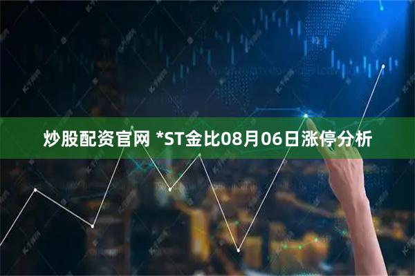 炒股配资官网 *ST金比08月06日涨停分析
