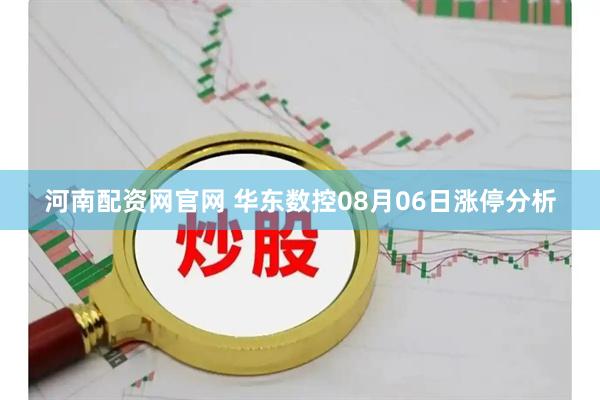 河南配资网官网 华东数控08月06日涨停分析