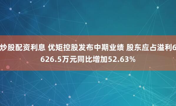 炒股配资利息 优矩控股发布中期业绩 股东应占溢利6626.5万元同比增加52.63%