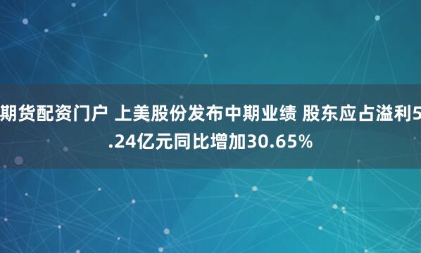 期货配资门户 上美股份发布中期业绩 股东应占溢利5.24亿元同比增加30.65%
