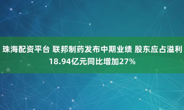 珠海配资平台 联邦制药发布中期业绩 股东应占溢利18.94亿元同比增加27%
