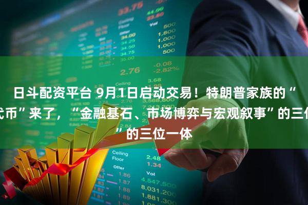 日斗配资平台 9月1日启动交易！特朗普家族的“核心代币”来了，“金融基石、市场博弈与宏观叙事”的三位一体