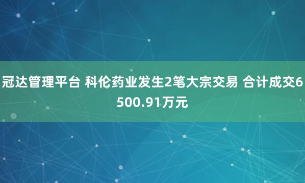 冠达管理平台 科伦药业发生2笔大宗交易 合计成交6500.91万元